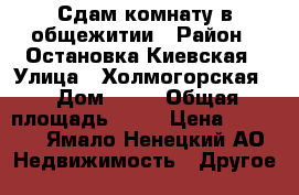 Сдам комнату в общежитии › Район ­ Остановка Киевская › Улица ­ Холмогорская  › Дом ­ 13 › Общая площадь ­ 12 › Цена ­ 8 000 - Ямало-Ненецкий АО Недвижимость » Другое   